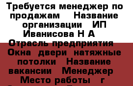 Требуется менеджер по продажам! › Название организации ­ ИП Иванисова Н.А. › Отрасль предприятия ­ Окна, двери, натяжные потолки › Название вакансии ­ Менеджер › Место работы ­ г. Сальск, ул. Димитрова,30 › Минимальный оклад ­ 9 000 › Максимальный оклад ­ 15 000 › Процент ­ 2 › Возраст от ­ 23 › Возраст до ­ 40 - Ростовская обл., Сальский р-н, Сальск г. Работа » Вакансии   . Ростовская обл.